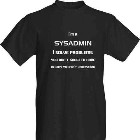 I'm a sysadmin. I solve problems you don't know to have in ways you can't understand.